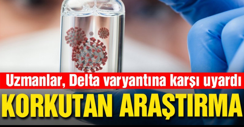 Delta varyantıyla ilgili korkutan araştırma