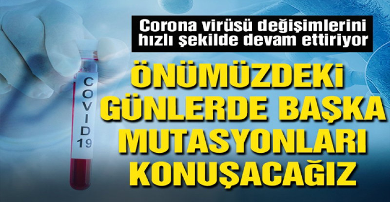 ‘Önümüzdeki günlerde başka mutasyonları konuşacağız’