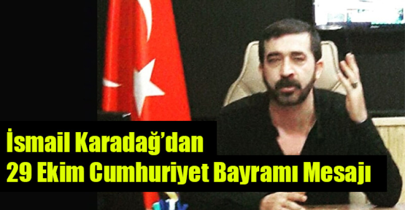 İsmail Karadağ’dan 29 Ekim Cumhuriyet Bayramı Mesajı