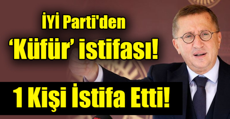 İYİ Parti’den  ‘Küfür’ istifası!
