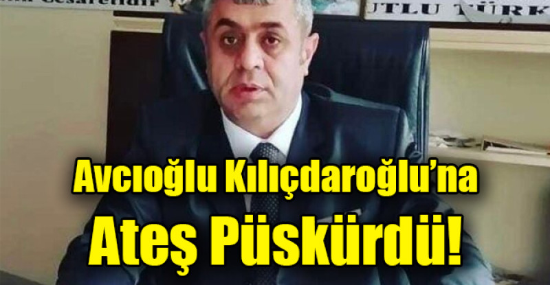 Avcıoğlu Kılıçdaroğlu’na Ateş Püskürdü!