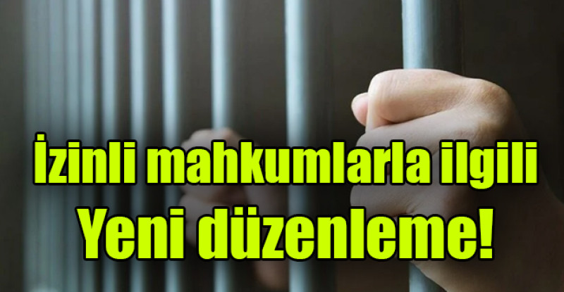 İzinli mahkumlarla ilgili yeni düzenleme