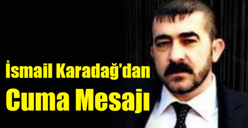 İsmail Karadağ’dan Cuma Mesajı