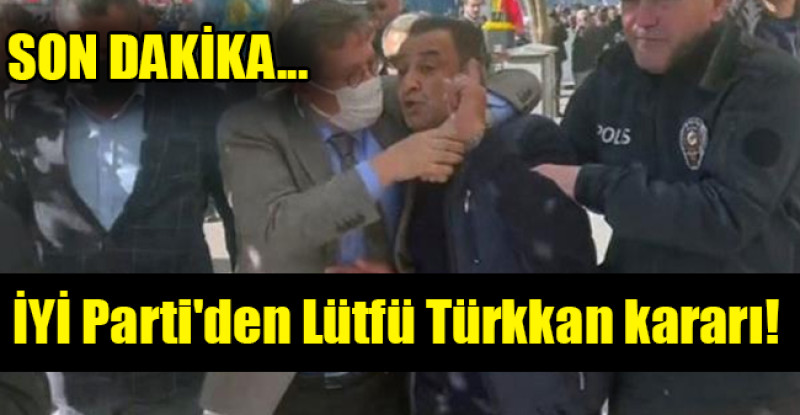 İYİ Parti’den Lütfü Türkkan kararı!