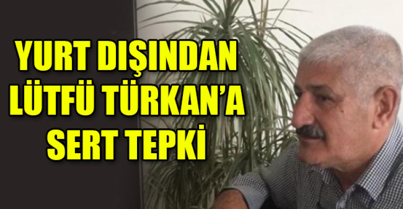 YURT DIŞINDAN LÜTFÜ TÜRKAN’A SERT TEPKİ