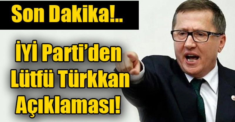 İYİ Parti’den Lütfü Türkkan açıklaması