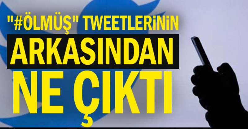 “#Ölmüş” tweetlerinin arkasından ne çıktı