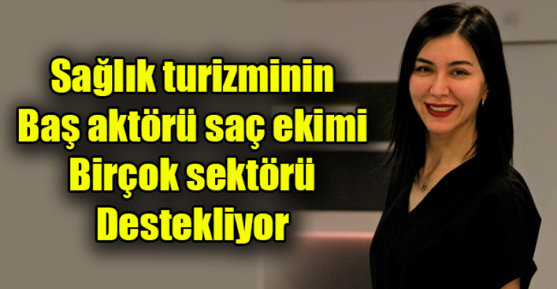 Sağlık turizminin baş aktörü saç ekimi birçok sektörü destekliyor