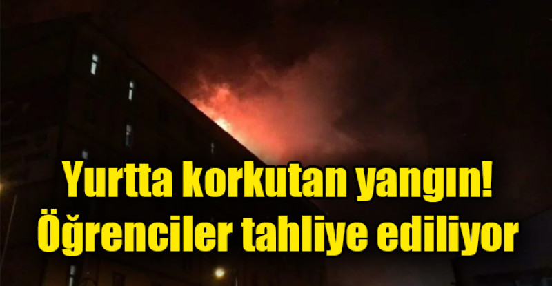 Yurtta korkutan yangın! Öğrenciler tahliye ediliyor