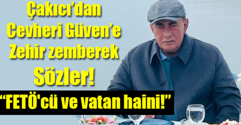 Çakıcı’dan Cevheri Güven’e Zehir zemberek Sözler!