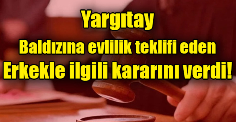 Yargıtay, baldızına evlilik teklifi eden erkekle ilgili kararını verdi