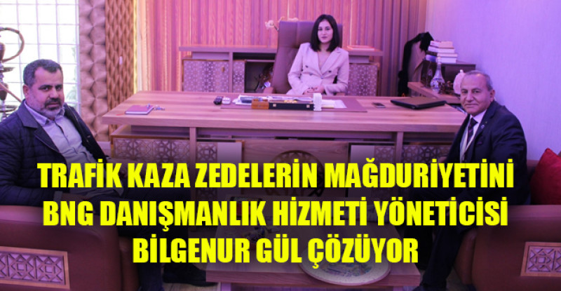 TRAFİK KAZA ZEDELERİN MAĞDURİYETİNİ BNG DANIŞMANLIK HİZMETİ YÖNETİCİSİ BİLGENUR GÜL ÇÖZÜYOR