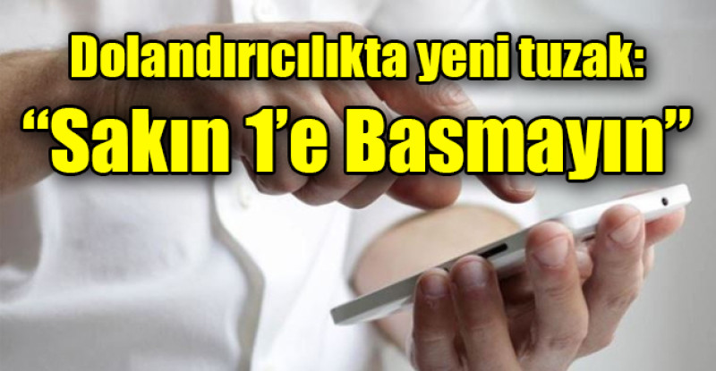 Dolandırıcılıkta yeni tuzak:  “Sakın 1’e Basmayın”