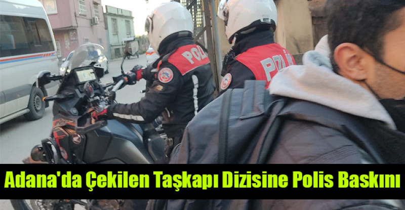 Adana’da Çekilen Taşkapı Dizisine Polis Baskını