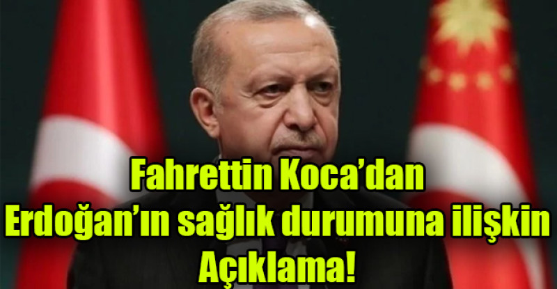 Fahrettin Koca’dan  Erdoğan’ın sağlık durumuna ilişkin Açıklama!