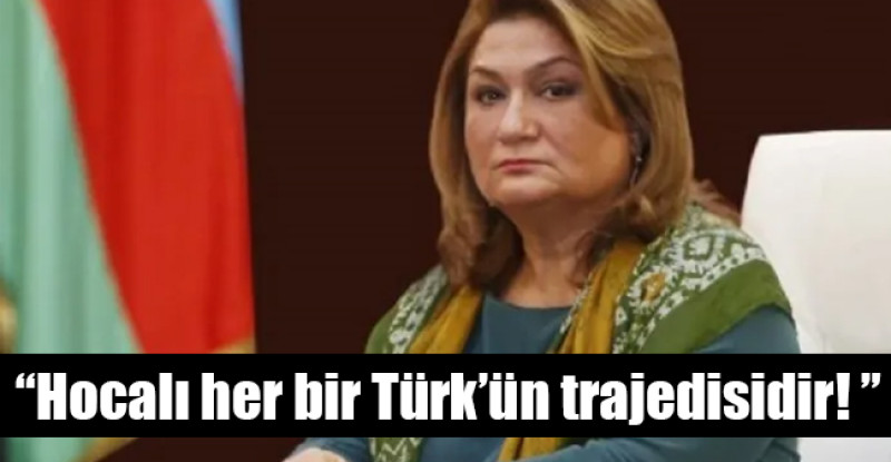 Hijran Hüseynova; “Hocalı her bir Türk’ün trajedisidir! ”