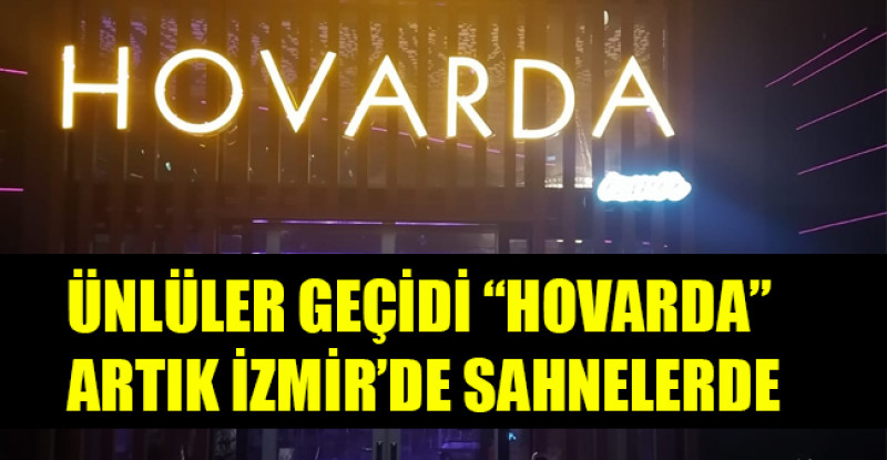 ÜNLÜLER GEÇİDİ “HOVARDA” ARTIK İZMİR’DE SAHNELERDE