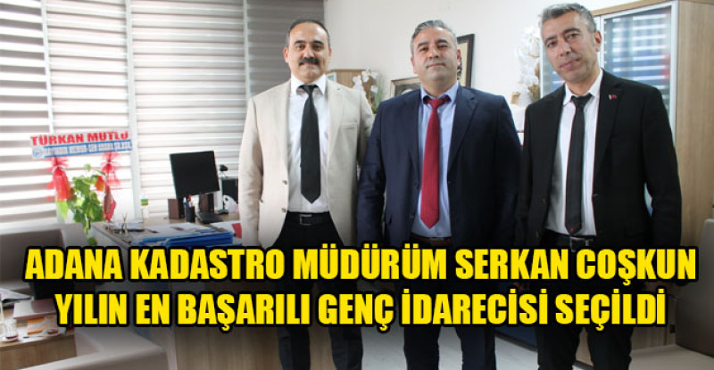 ADANA KADASTRO MÜDÜRÜM SERKAN COŞKUN YILIN EN BAŞARILI GENÇ İDARECİSİ SEÇİLDİ