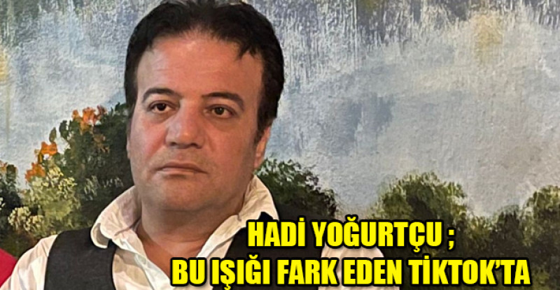 HADİ YOĞURTÇU ; BU IŞIĞI FARK EDEN TİKTOK’TA