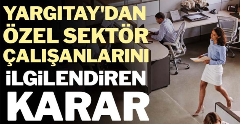 Yargıtay’dan özel sektör çalışanlarını ilgilendiren karar