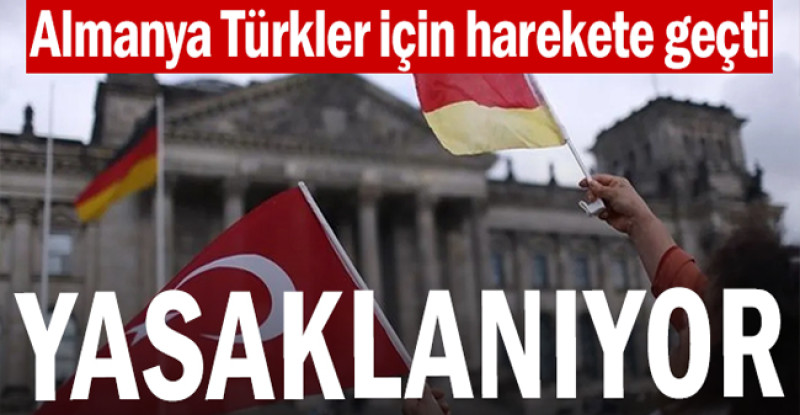 Almanya Türkler için harekete geçti… Yasaklanıyor