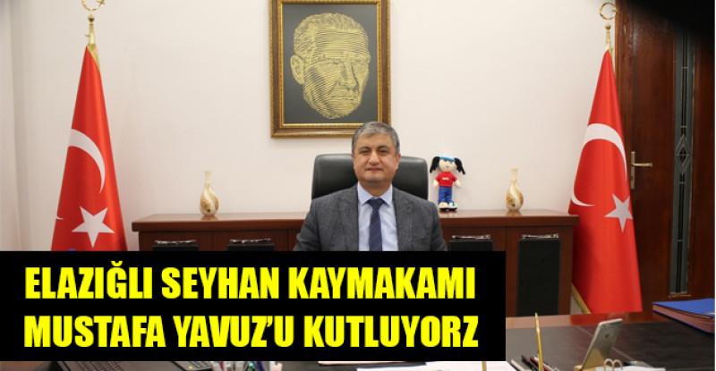 ELAZIĞLI SEYHAN KAYMAKAMI MUSTAFA YAVUZ’U KUTLUYORZ