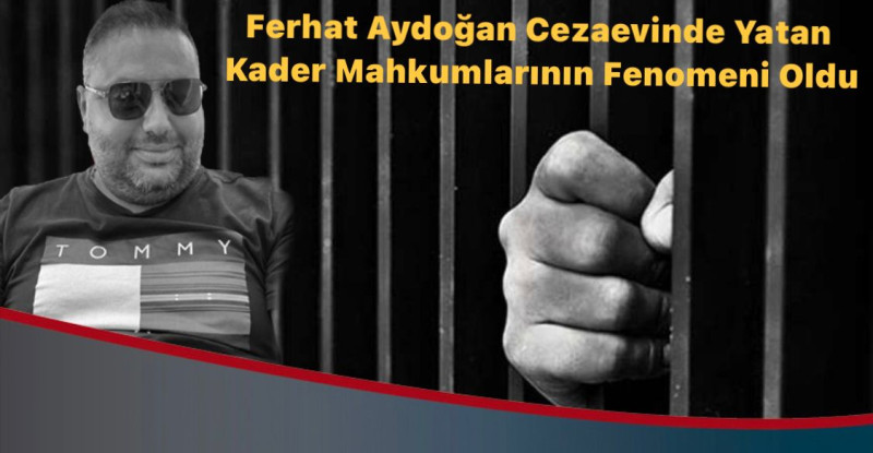 Cezaevindeki Mahkumların Fenomeni Ferhat Aydoğan