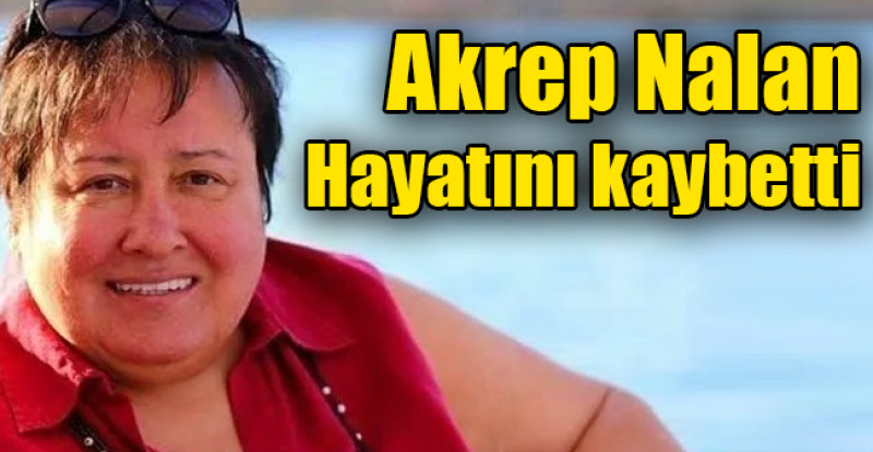 Akrep Nalan hayatını kaybetti!