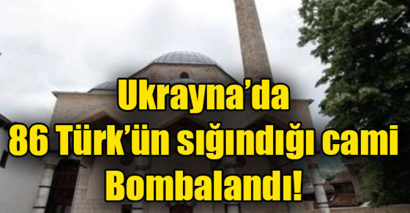Ukrayna’da 86 Türk’ün sığındığı cami Bombalandı!