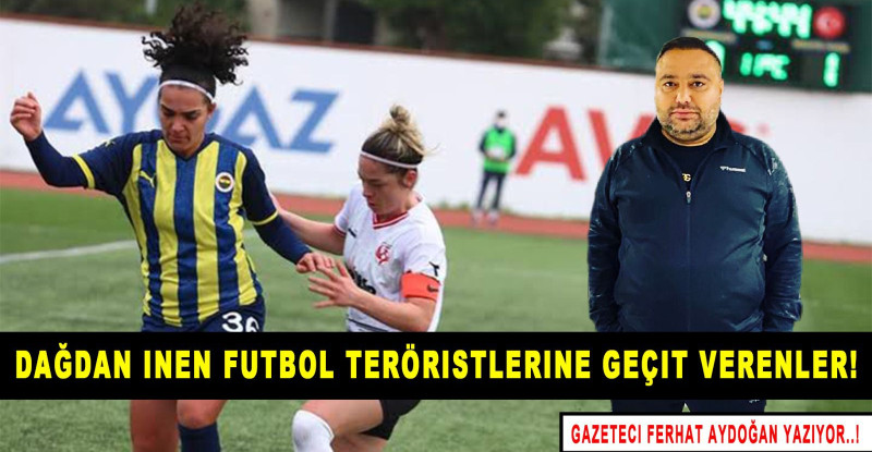 Dağdan inen Futbol teröristlerine geçit verenler!