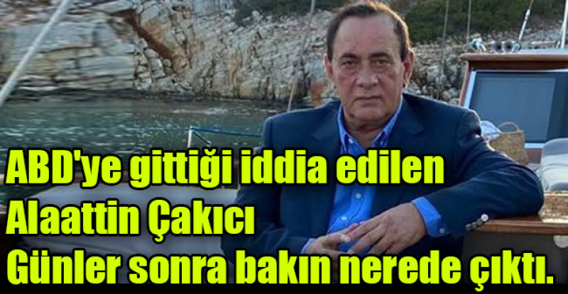 ABD’ye gittiği iddia edilen Alaattin Çakıcı, günler sonra bakın nerede çıktı.