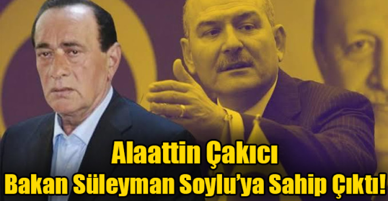 Alaattin Çakıcı Bakan Süleyman Soylu’ya Sahip Çıktı