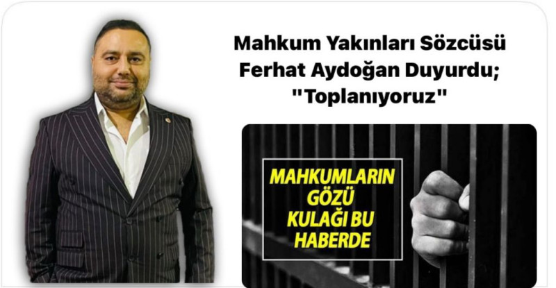 Mahkum Yakınları Sözcüsü Ferhat Aydoğan Duyurdu; “Toplanıyoruz”