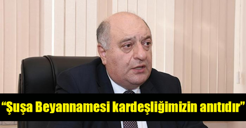 Musa Guliyev: “Şuşa Beyannamesi kardeşliğimizin anıtıdır”