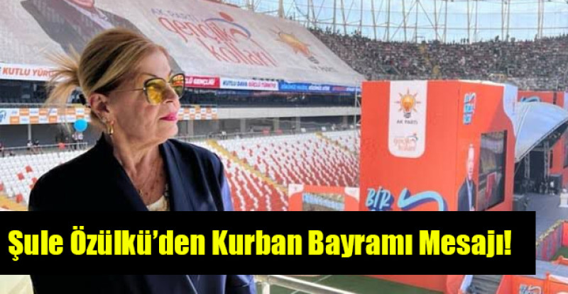 Şule Özülkü Kurban Bayramı dolayısıyla bir mesaj yayımladı.