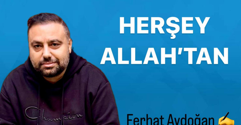 Ferhat Aydoğan ; Her şey Allah’tan