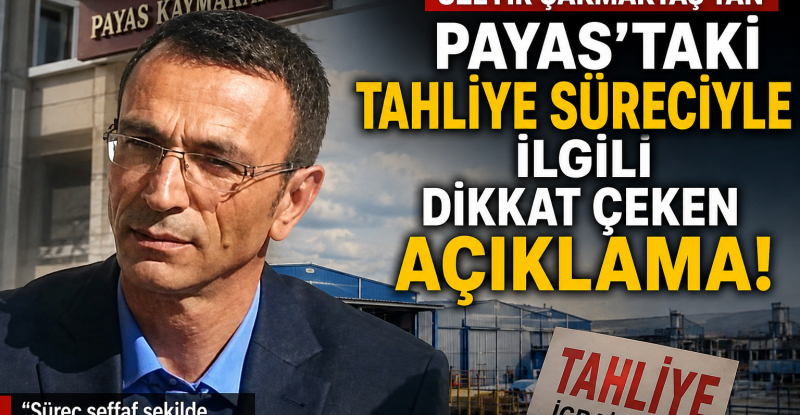 Üzeyir Çakmaktaş’tan Payas’taki Tahliye Süreciyle İlgili Dikkat Çeken Açıklama